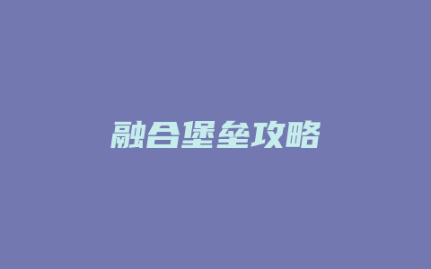 融合堡垒攻略