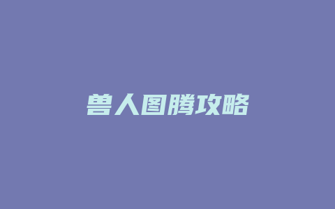 兽人图腾攻略