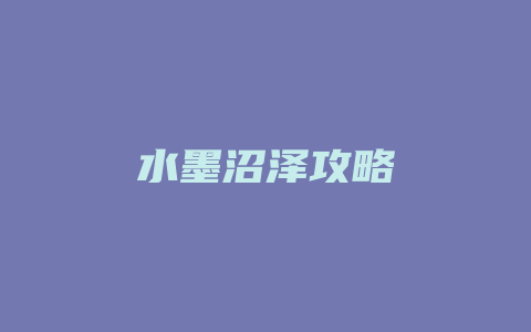 水墨沼泽攻略