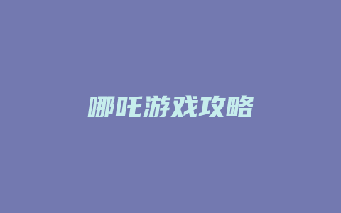 哪吒游戏攻略