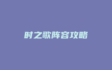 时之歌阵容攻略