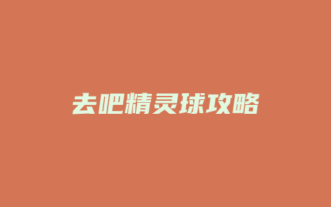 去吧精灵球攻略