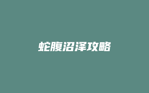 蛇腹沼泽攻略