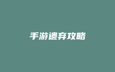 手游遗弃攻略