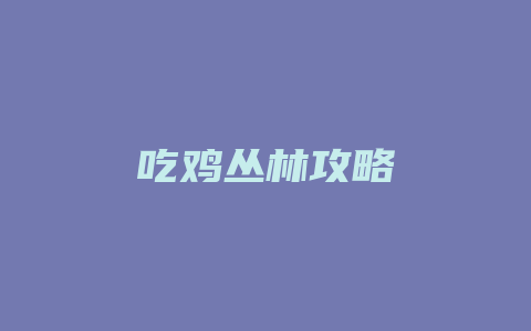 吃鸡丛林攻略