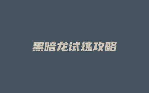 黑暗龙试炼攻略