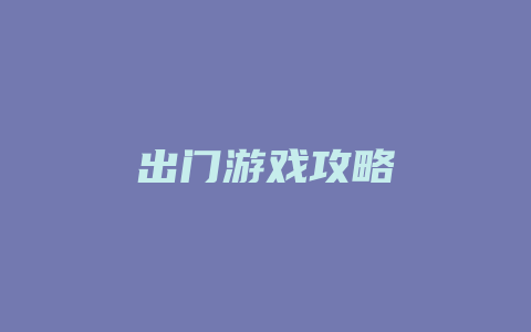 出门游戏攻略