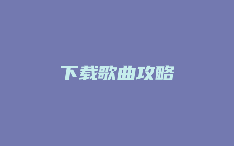 下载歌曲攻略