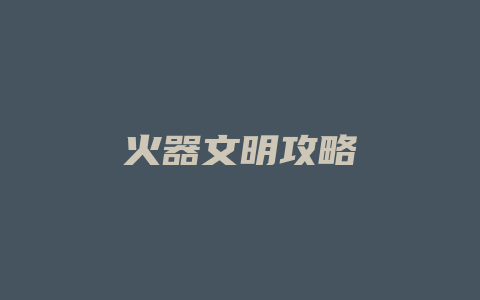 火器文明攻略