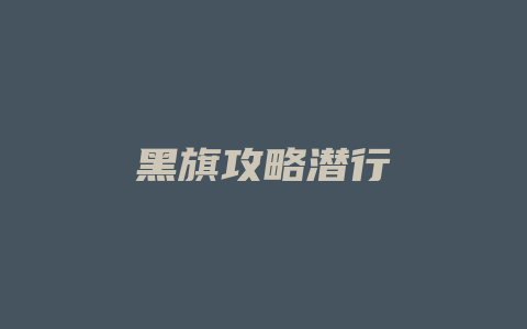 黑旗攻略潜行