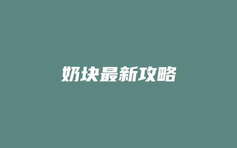 奶块最新攻略