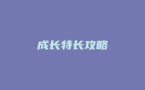 成长特长攻略