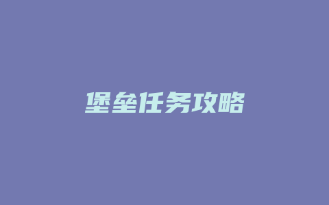 堡垒任务攻略