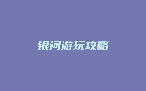 银河游玩攻略