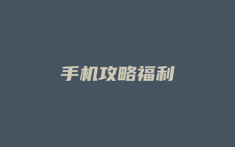 手机攻略福利